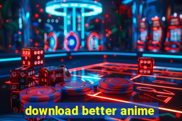 download better anime